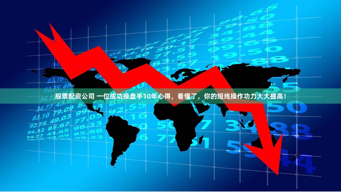股票配资公司 一位成功操盘手10年心得，看懂了，你的短线操作功力大大提高！