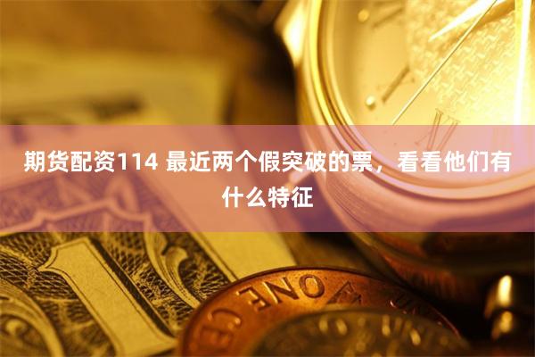 期货配资114 最近两个假突破的票，看看他们有什么特征