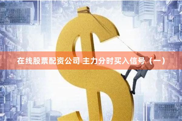 在线股票配资公司 主力分时买入信号（一）
