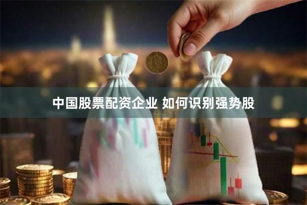中国股票配资企业 如何识别强势股