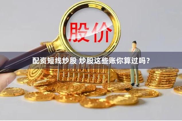 配资短线炒股 炒股这些账你算过吗？