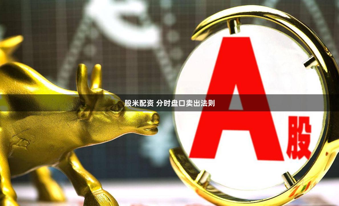 股米配资 分时盘口卖出法则