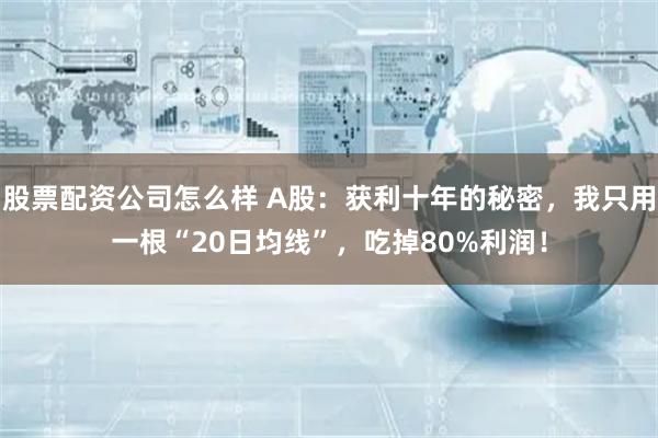 股票配资公司怎么样 A股：获利十年的秘密，我只用一根“20日均线”，吃掉80%利润！