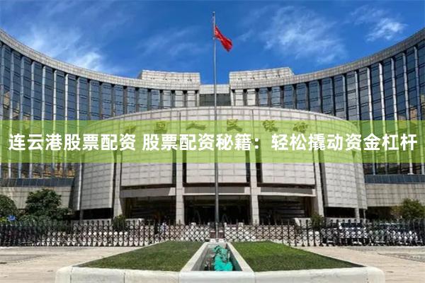 连云港股票配资 股票配资秘籍：轻松撬动资金杠杆
