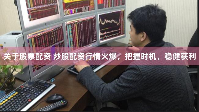 关于股票配资 炒股配资行情火爆，把握时机，稳健获利