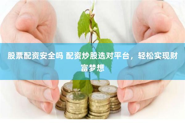 股票配资安全吗 配资炒股选对平台，轻松实现财富梦想