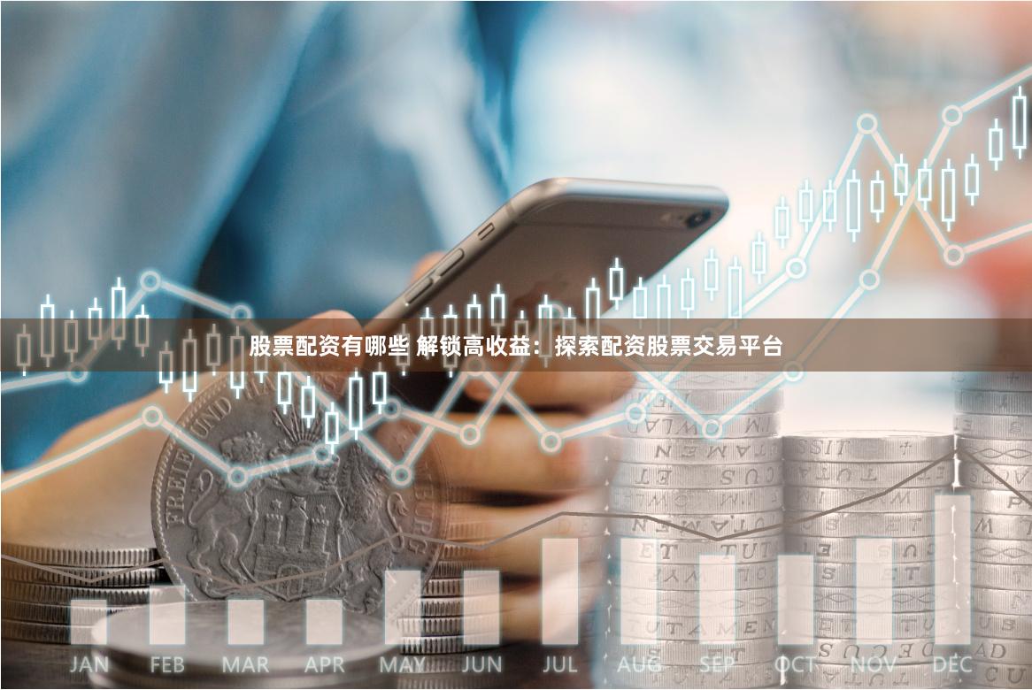 股票配资有哪些 解锁高收益：探索配资股票交易平台