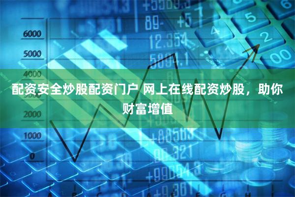 配资安全炒股配资门户 网上在线配资炒股，助你财富增值