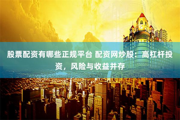 股票配资有哪些正规平台 配资网炒股：高杠杆投资，风险与收益并存