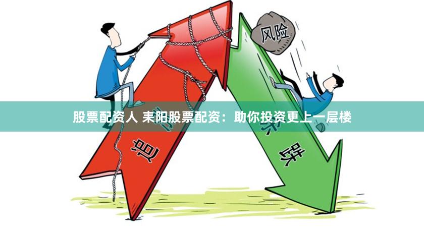 股票配资人 耒阳股票配资：助你投资更上一层楼