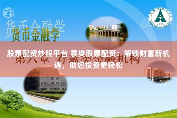 股票配资炒股平台 襄樊股票配资：解锁财富新机遇，助您投资更轻松