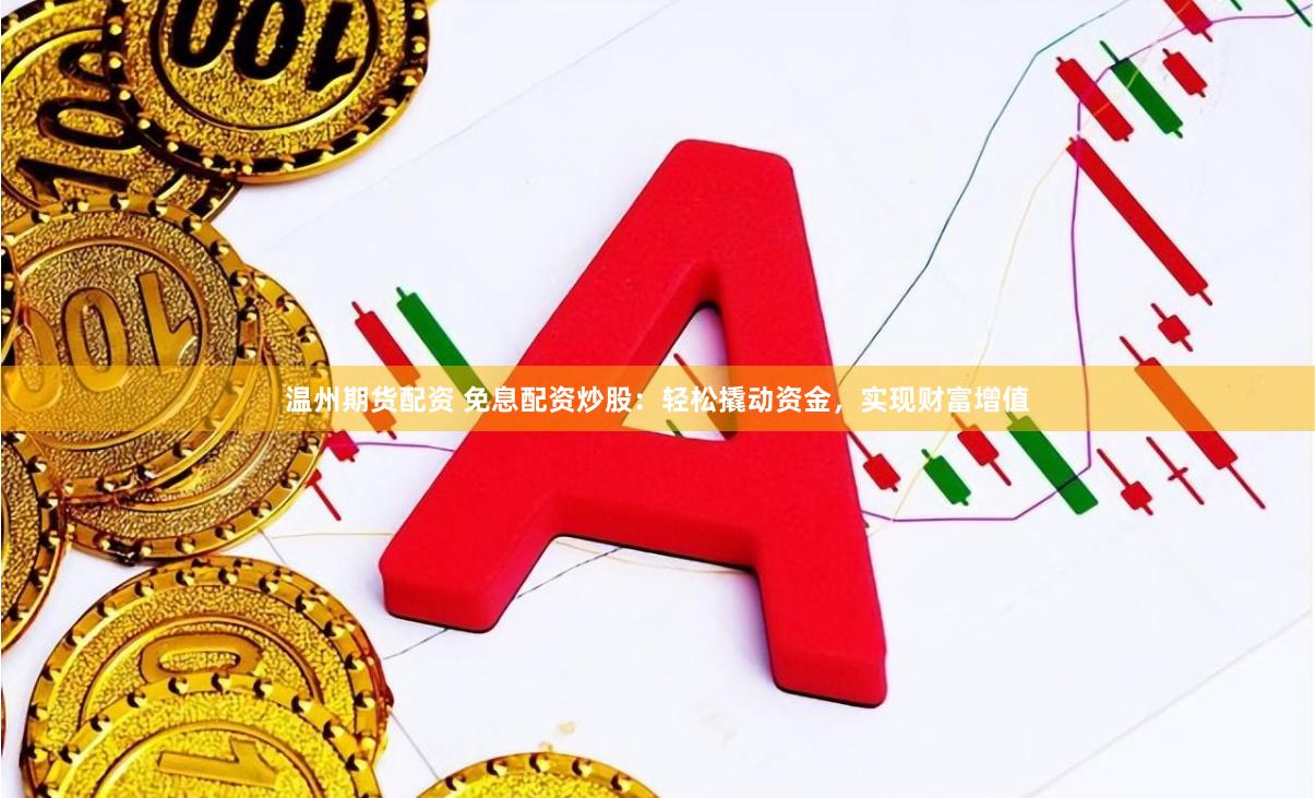 温州期货配资 免息配资炒股：轻松撬动资金，实现财富增值