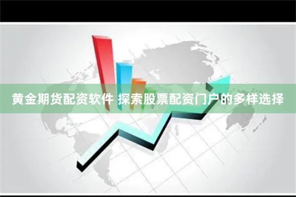 黄金期货配资软件 探索股票配资门户的多样选择