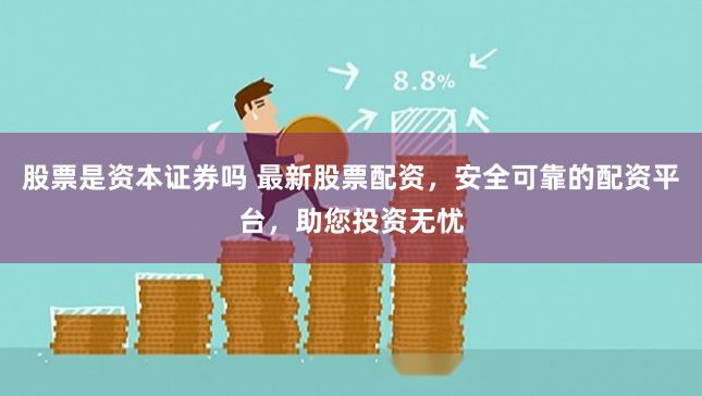 股票是资本证券吗 最新股票配资，安全可靠的配资平台，助您投资无忧