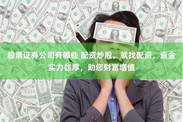 股票证券公司有哪些 配资炒股，就找配资，资金实力雄厚，助您财富增值