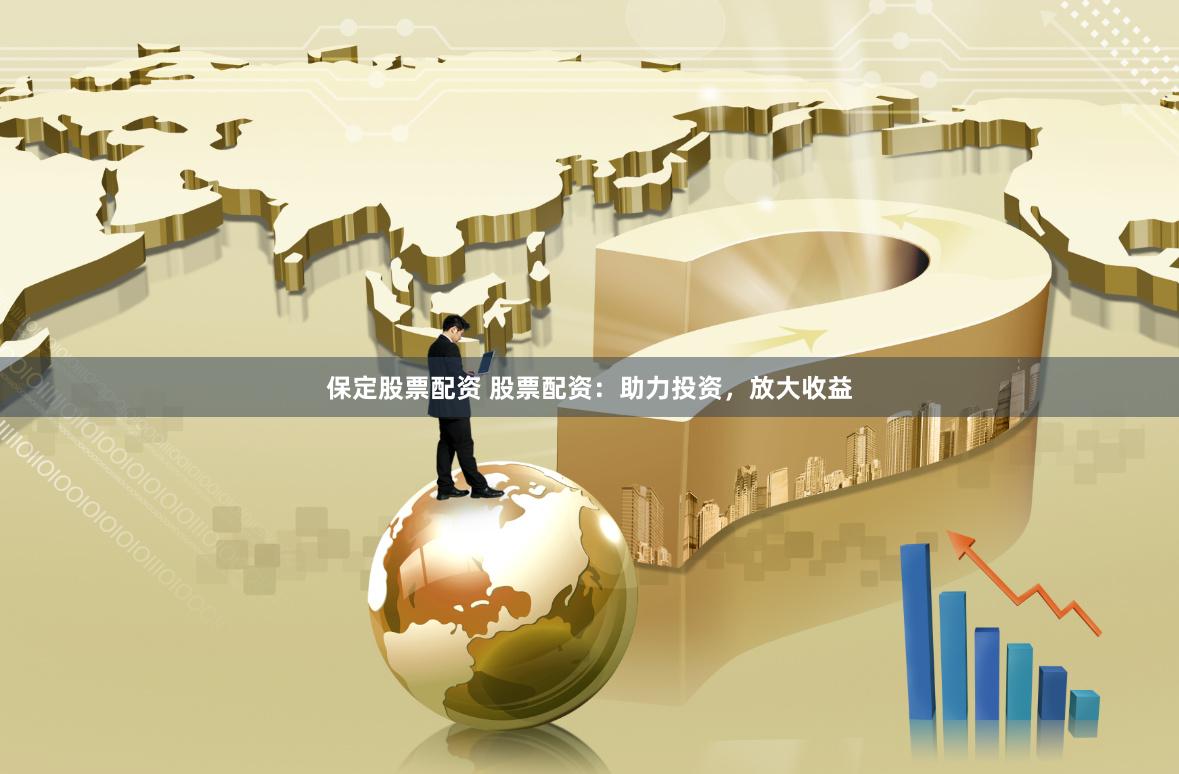 保定股票配资 股票配资：助力投资，放大收益