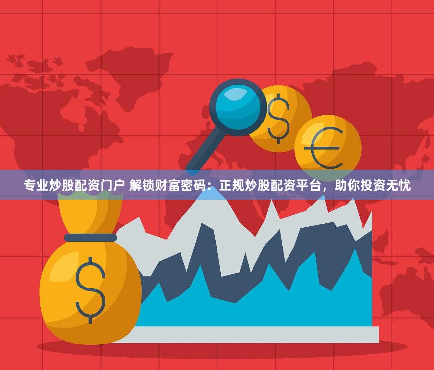专业炒股配资门户 解锁财富密码：正规炒股配资平台，助你投资无忧