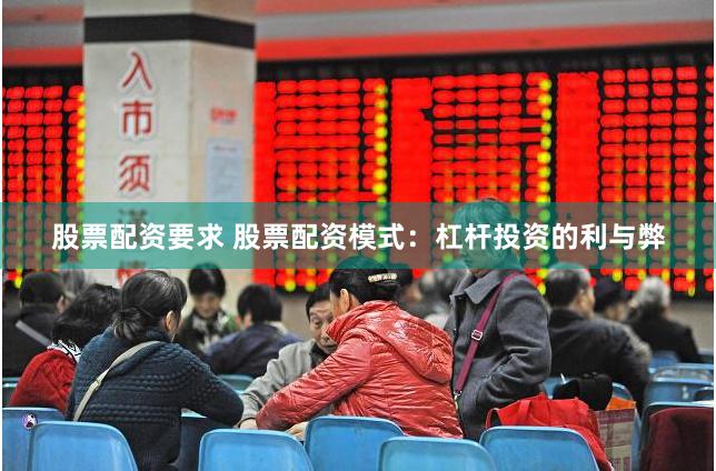 股票配资要求 股票配资模式：杠杆投资的利与弊