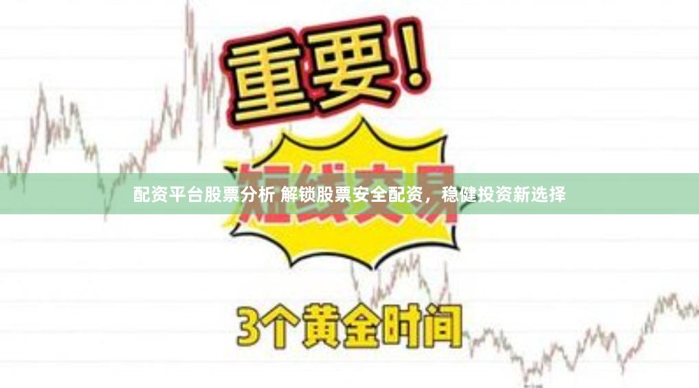 配资平台股票分析 解锁股票安全配资，稳健投资新选择