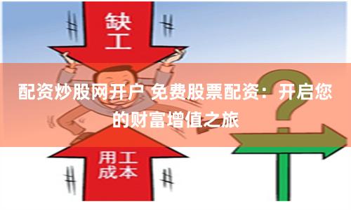 配资炒股网开户 免费股票配资：开启您的财富增值之旅