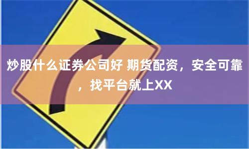 炒股什么证券公司好 期货配资，安全可靠，找平台就上XX