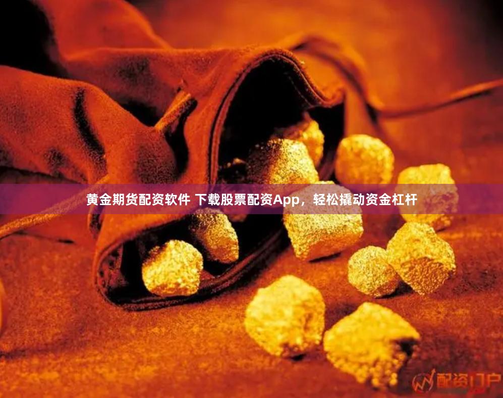 黄金期货配资软件 下载股票配资App，轻松撬动资金杠杆