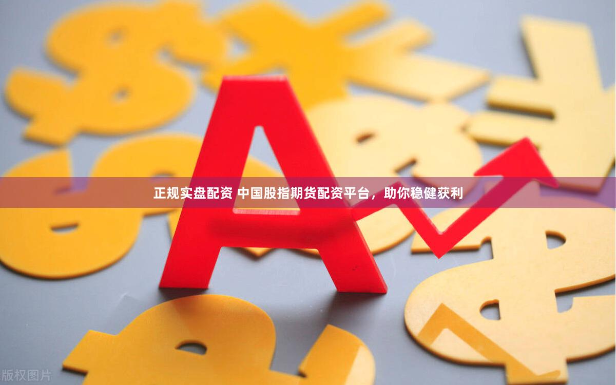 正规实盘配资 中国股指期货配资平台，助你稳健获利