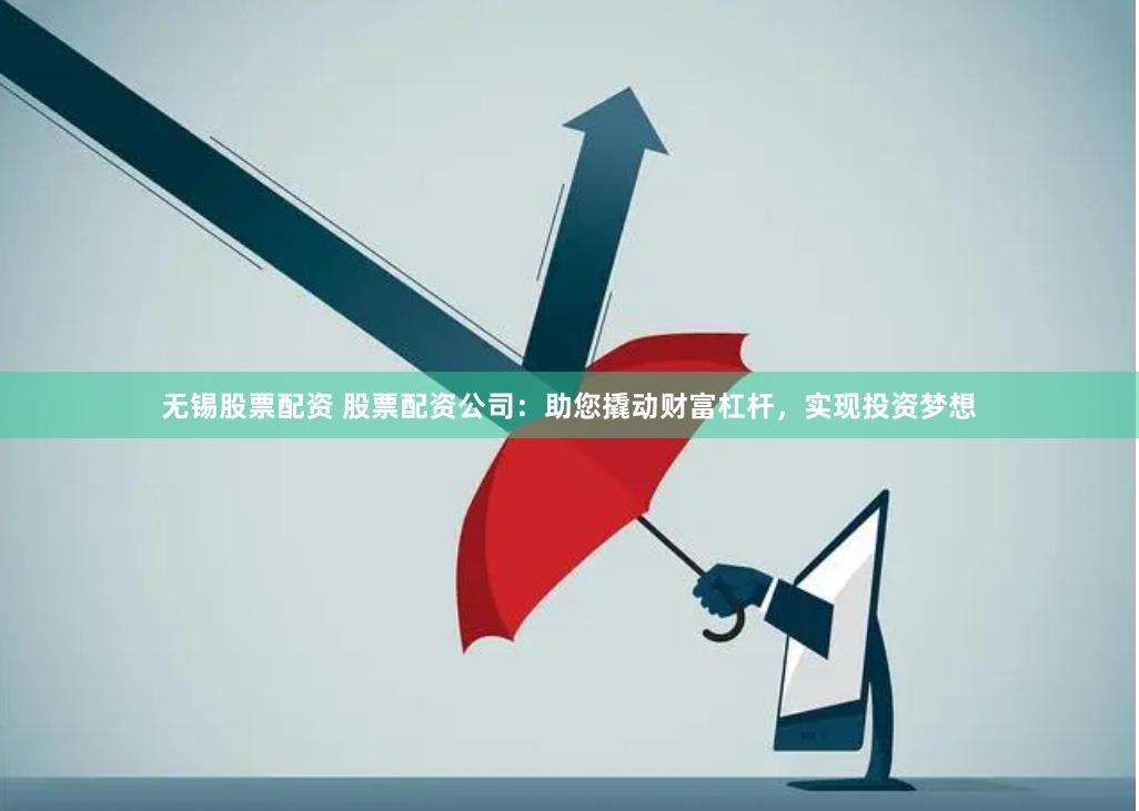 无锡股票配资 股票配资公司：助您撬动财富杠杆，实现投资梦想