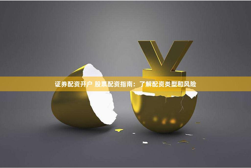 证券配资开户 股票配资指南：了解配资类型和风险