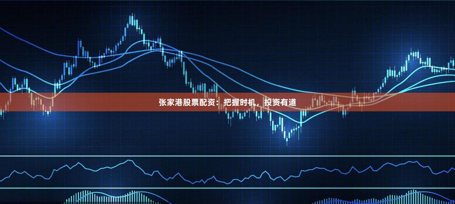 张家港股票配资：把握时机，投资有道