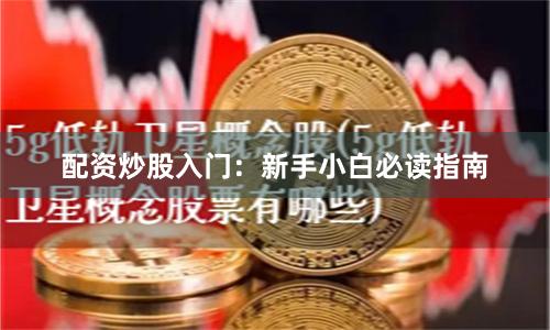 配资炒股入门：新手小白必读指南