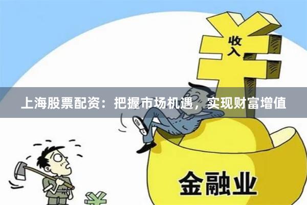 上海股票配资：把握市场机遇，实现财富增值