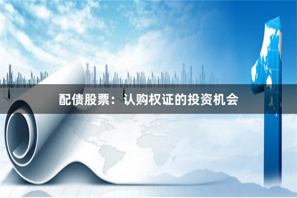 配债股票：认购权证的投资机会
