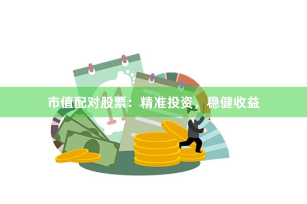 市值配对股票：精准投资，稳健收益