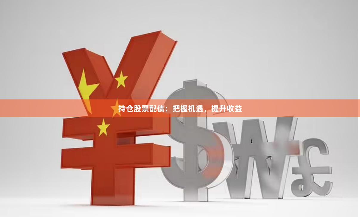 持仓股票配债：把握机遇，提升收益