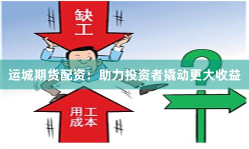 运城期货配资：助力投资者撬动更大收益