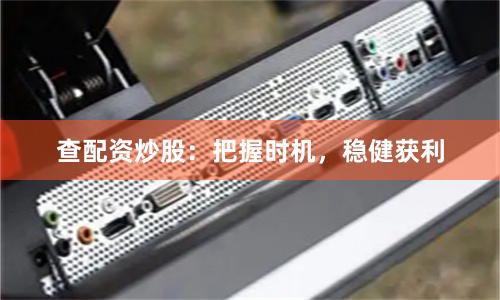 查配资炒股：把握时机，稳健获利
