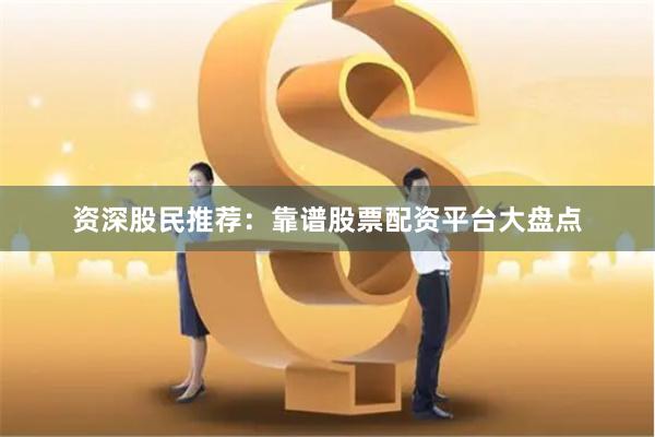 资深股民推荐：靠谱股票配资平台大盘点