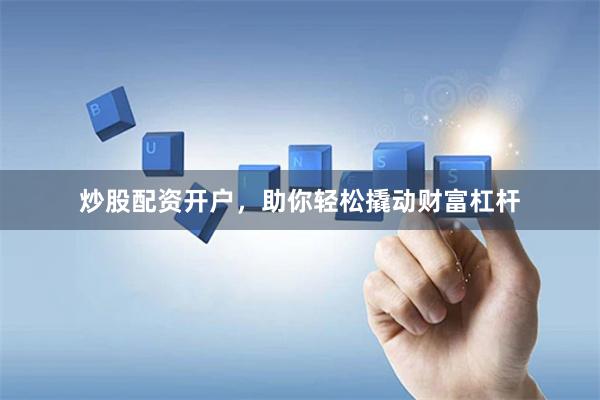 炒股配资开户，助你轻松撬动财富杠杆