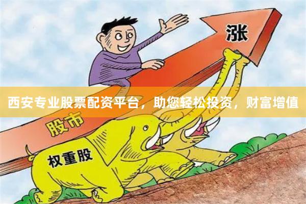 西安专业股票配资平台，助您轻松投资，财富增值