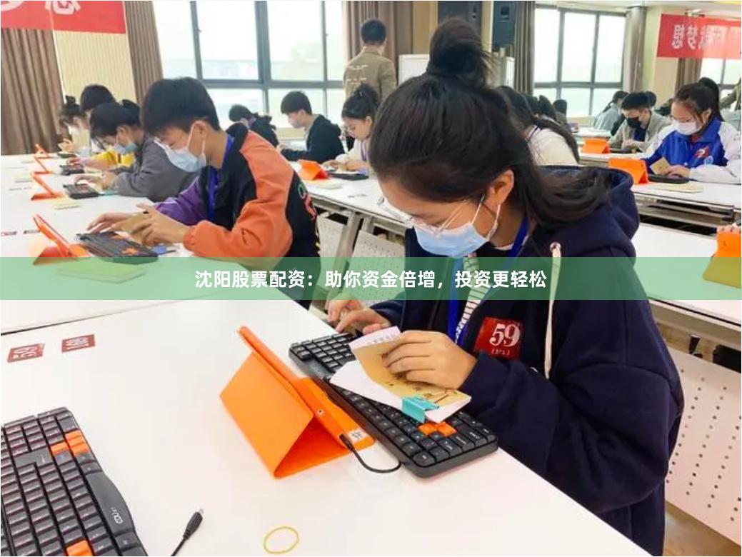 沈阳股票配资：助你资金倍增，投资更轻松