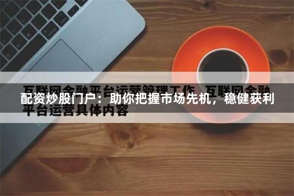 配资炒股门户：助你把握市场先机，稳健获利