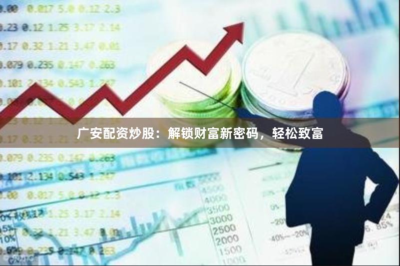 广安配资炒股：解锁财富新密码，轻松致富