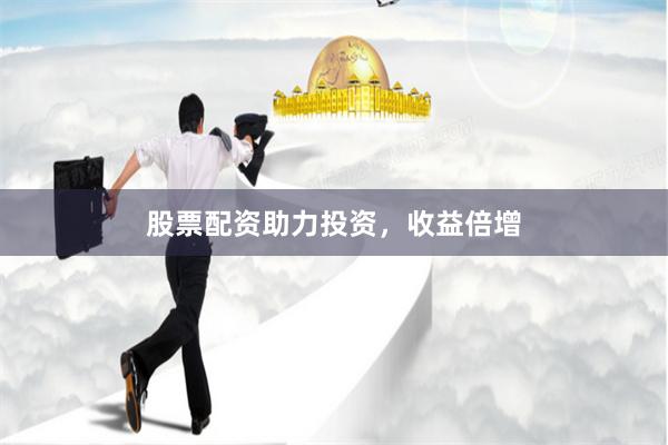 股票配资助力投资，收益倍增