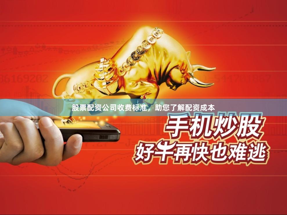股票配资公司收费标准，助您了解配资成本