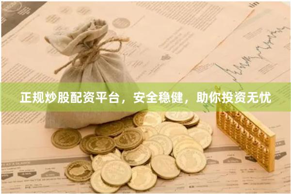 正规炒股配资平台，安全稳健，助你投资无忧