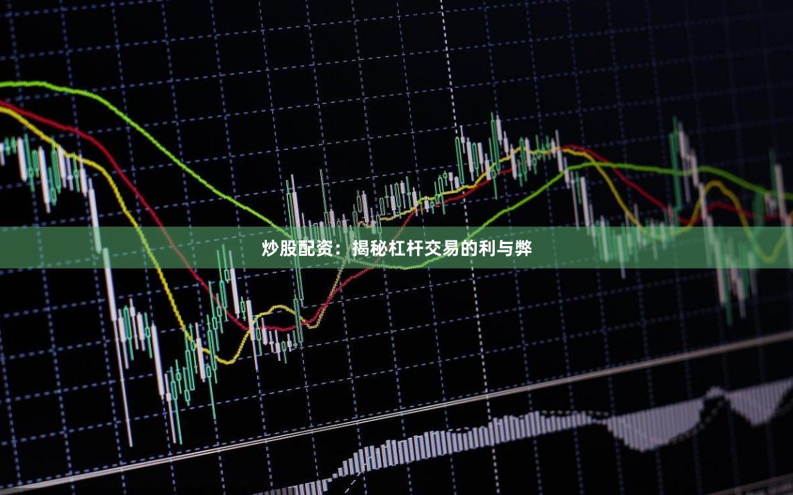 炒股配资：揭秘杠杆交易的利与弊