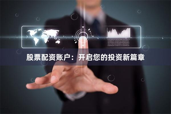 股票配资账户：开启您的投资新篇章