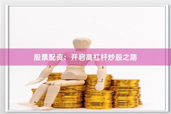股票配资：开启高杠杆炒股之路