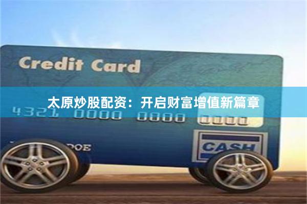 太原炒股配资：开启财富增值新篇章
